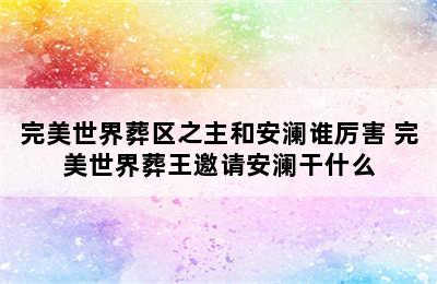 完美世界葬区之主和安澜谁厉害 完美世界葬王邀请安澜干什么